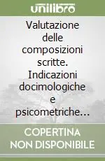 Valutazione delle composizioni scritte. Indicazioni docimologiche e psicometriche pratiche Acquista Ora