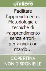 Facilitare l‘apprendimento. Metodologie e tecniche di «apprendimento senza errori» per alunni con ritardo mentale Sconto