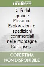 Di là dal grande Missouri. Esplorazioni e spedizioni commerciali nelle Montagne Rocciose (1832-38) Soddisfatti O Rimborsati
