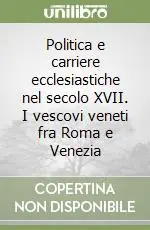 Politica e carriere ecclesiastiche nel secolo XVII. I vescovi veneti fra Roma e Venezia Consegna Rapida
