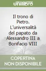 Il trono di Pietro. L‘universalità del papato da Alessandro III a Bonifacio VIII Esclusivo