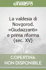 La valdesia di Novgorod. «Giudaizzanti» e prima riforma (sec. XV) Pagamento Sicuro