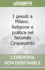 I gesuiti a Milano. Religione e politica nel Secondo Cinquecento Prezzo Conveniente