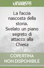 Ordina Subito La faccia nascosta della storia. Svelato un piano segreto di attacco alla Chiesa