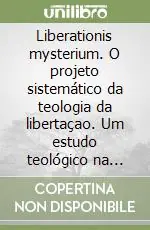 Liberationis mysterium. O projeto sistemático da teologia da libertaçao. Um estudo teológico na perspectiva da «Regula fidei» Prezzo Basso