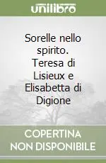 Sorelle nello spirito. Teresa di Lisieux e Elisabetta di Digione Must-Have