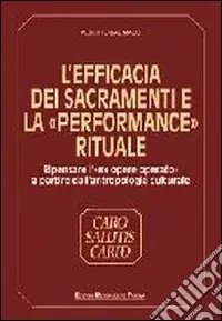 L‘efficacia dei sacramenti e la «Performance» rituale. Ripensare l‘«Ex opere operato» a partire dall‘antropologia culturale Prezzo Conveniente