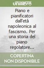 Piano e pianificatori dall‘età napoleonica al fascismo. Per una storia del piano regolatore nella città italiana contemporanea Ultime Pezzi
