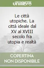 Quantità Limitata Le città utopiche. La città ideale dal XV al XVIII secolo fra utopia e realtà