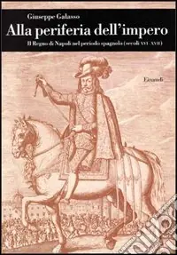 Occasione Imperdibile Alla periferia dell‘impero. Il Regno di Napoli nel periodo spagnolo (secc. XVI-XVII)