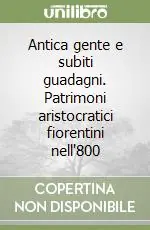 Antica gente e subiti guadagni. Patrimoni aristocratici fiorentini nell‘800 Offerta Limitata