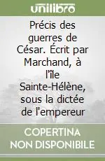 Précis des guerres de César. Écrit par Marchand, à l‘île Sainte-Hélène, sous la dictée de l‘empereur Economico