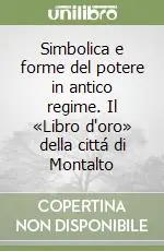 Simbolica e forme del potere in antico regime. Il «Libro d‘oro» della cittá di Montalto Occasione Imperdibile