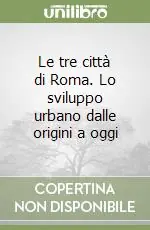 Prezzo Basso Le tre città di Roma. Lo sviluppo urbano dalle origini a oggi