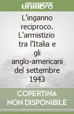 L‘inganno reciproco. L‘armistizio tra l‘Italia e gli anglo-americani del settembre 1943 Promozione Esclusiva