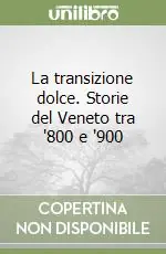 La transizione dolce. Storie del Veneto tra ‘800 e ‘900 Spedito Oggi