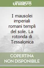 Saldi I mausolei imperiali romani templi del sole. La rotonda di Tessalonica
