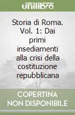 Storia di Roma. Vol. 1 Dai primi insediamenti alla crisi della costituzione repubblicana Solo Oggi