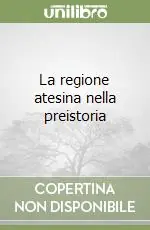 Esclusivo La regione atesina nella preistoria
