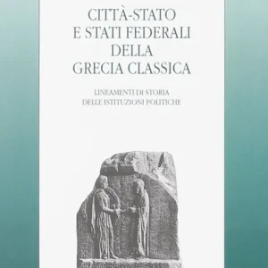 Città-Stato e Stati federali della Grecia classica. Lineamenti di storia delle istituzioni politiche Subito Disponibile