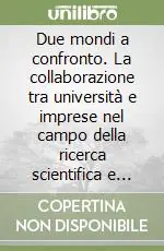 Sconto Due mondi a confronto. La collaborazione tra università e imprese nel campo della ricerca scientifica e tecnologica