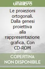 Saldi Le proiezioni ortogonali. Dalla genesi proiettiva alla rappresentazione grafica. Con CD-ROM