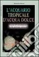 L‘acquario tropicale d‘acqua dolce. Guida all‘allestimento e alla gestione ottimale Ultima Occasione