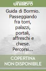 Offerta Del Giorno Guida di Bormio. Passeggiando fra torri, palazzi, portali, affreschi e chiese. Percorsi storici, artistici e culturali nella magnifica terra