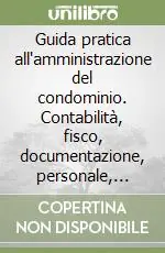 Novità Guida pratica all‘amministrazione del condominio. Contabilità, fisco, documentazione, personale, impianti