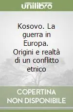 Kosovo. La guerra in Europa. Origini e realtà di un conflitto etnico Reso Gratuito