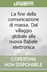 Ordina Subito La fine della comunicazione di massa. Dal villaggio globale alla nuova Babele elettronica