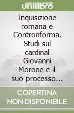 Scelto Dai Clienti Inquisizione romana e Controriforma. Studi sul cardinal Giovanni Morone e il suo processo d‘eresia