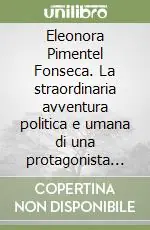 Occasione Imperdibile Eleonora Pimentel Fonseca. La straordinaria avventura politica e umana di una protagonista della Repubblica napoletana del 1799