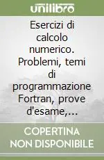 Esercizi di calcolo numerico. Problemi, temi di programmazione Fortran, prove d‘esame, svolti e commentati Scelto Dai Clienti