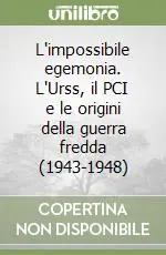 L‘impossibile egemonia. L‘Urss, il PCI e le origini della guerra fredda (1943-1948) Acquista Ora