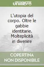 Reso Gratuito L‘utopia del corpo. Oltre le gabbie identitarie. Molteplicità in divenire