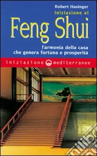 Iniziazione al feng shui. L‘armonia della casa che genera fortuna e prosperità Subito Disponibile