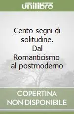 Cento segni di solitudine. Dal Romanticismo al postmoderno Reso Gratuito