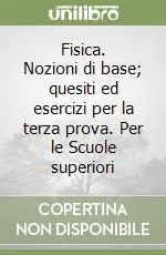Fisica. Nozioni di base; quesiti ed esercizi per la terza prova. Per le Scuole superiori Prezzo Basso