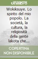 Occasione Imperdibile Wokiksuye. Lo spirito del mio popolo. La società, la cultura, la religiosità della gente lakota che ancora vive nelle riserve del nord America...
