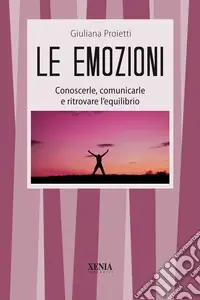Le emozioni. Conoscerle, comunicarle e ritrovare l‘equilibrio Compra Online