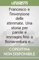 Francesco e l‘invenzione delle stimmate. Una storia per parole e immagini fino a Bonaventura e Giotto Sconto