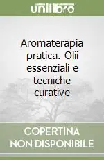 Aromaterapia pratica. Olii essenziali e tecniche curative Sconto
