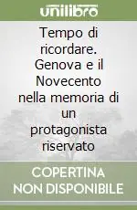 Tempo di ricordare. Genova e il Novecento nella memoria di un protagonista riservato Soddisfatti O Rimborsati