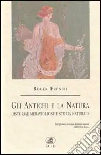 Offerta Limitata Gli antichi e la natura. Historiae meravigliose e storia naturale