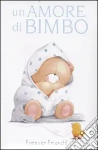 Un Amore di bimbo. Forever friends Nuovo Arrivo