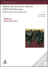 Atlante dei movimenti culturali dell‘Emilia-Romagna. Dall‘Ottocento al contemporaneo. Vol. 1 Dall‘Unità alla Grande guerra Ultime Pezzi