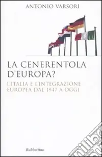Esclusivo La Cenerentola d‘Europa. L‘Italia e l‘integrazione europea dal 1946 ad oggi