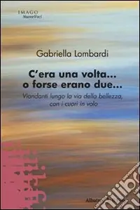 Bestseller C‘era una volta... O forse erano due. Viandanti lungo la via della bellezza, con i cuori in volo