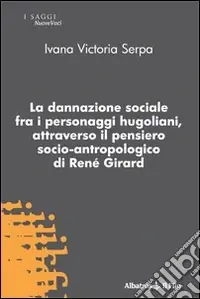 Nuovo Arrivo La Dannazione sociale fra i personaggi hugoliani, attraverso il pensiero socio-antropologico di René Girard